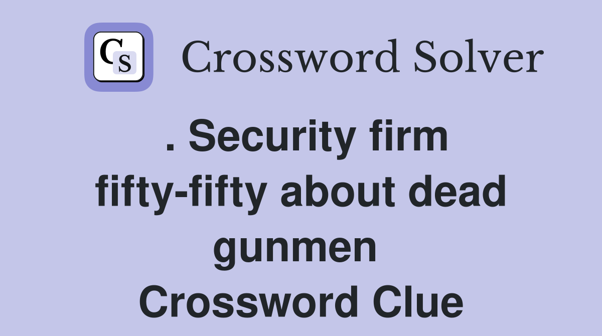 . Security firm fifty-fifty about dead gunmen  Crossword Clue