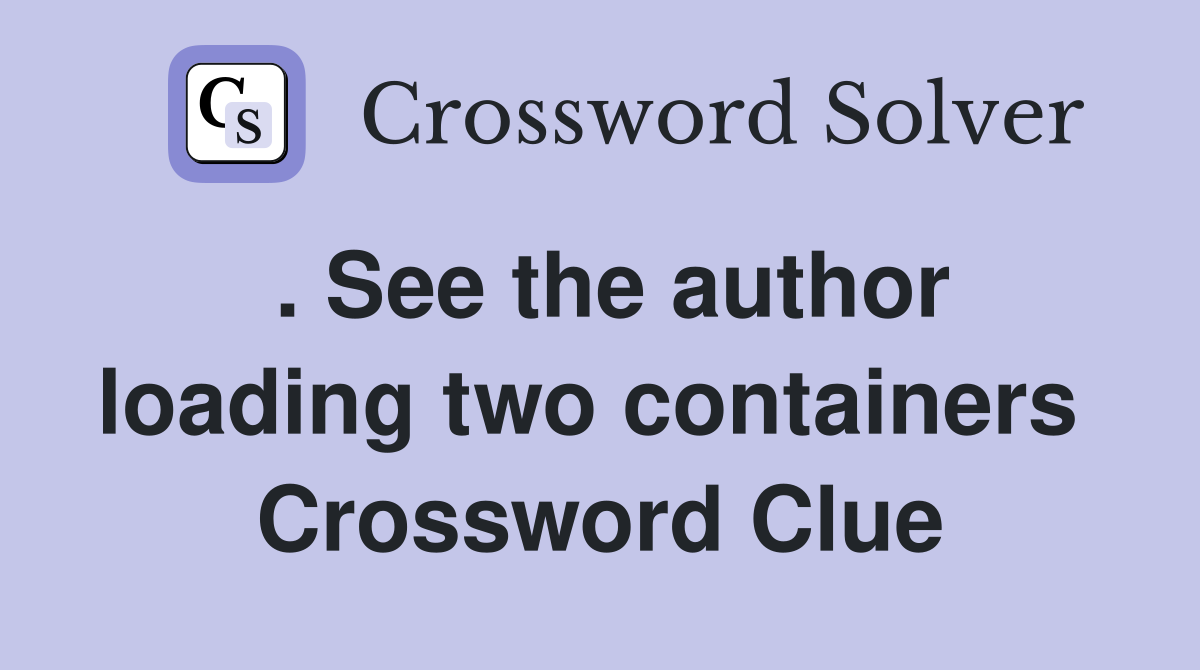 . See the author loading two containers  Crossword Clue