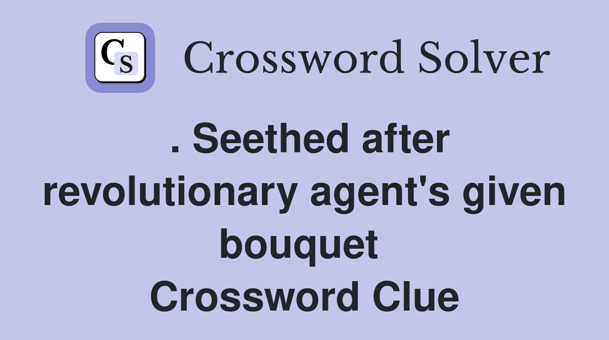 . Seethed after revolutionary agent's given bouquet  Crossword Clue