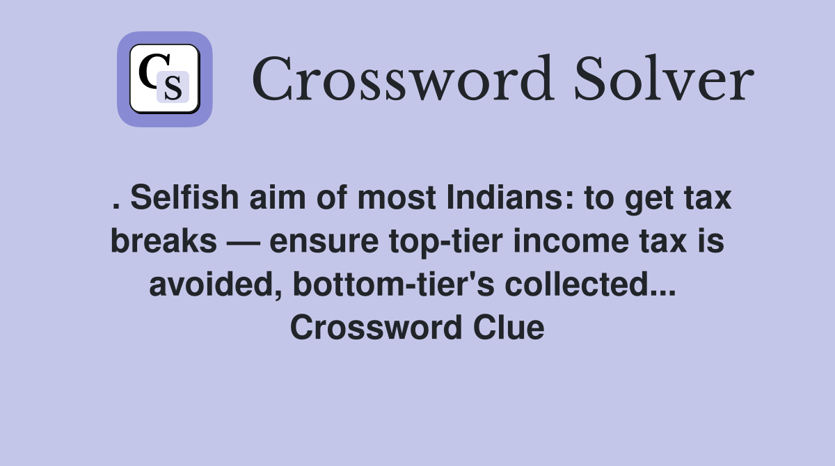 . Selfish aim of most Indians: to get tax breaks — ensure top-tier income tax is avoided, bottom-tier's collected...  Crossword Clue