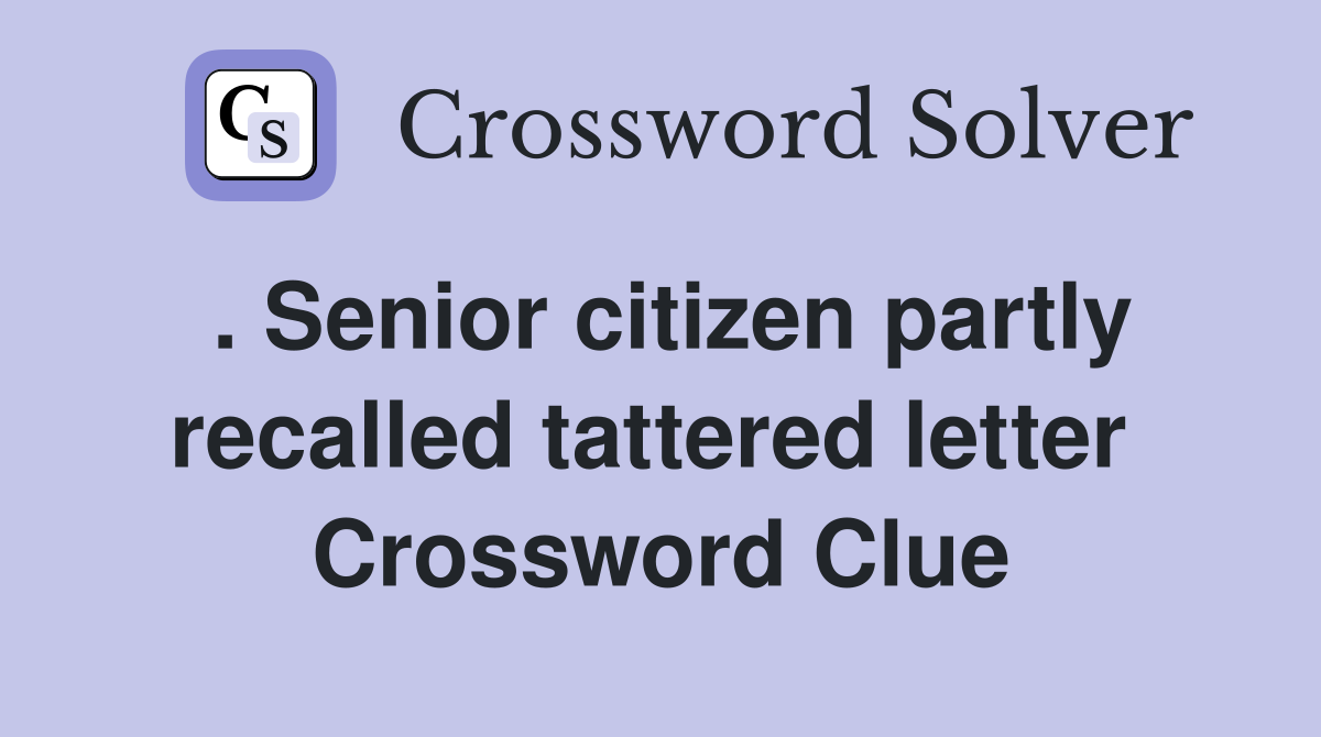 . Senior citizen partly recalled tattered letter  Crossword Clue