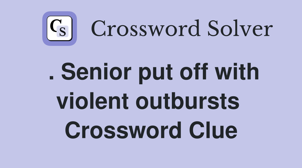 . Senior put off with violent outbursts  Crossword Clue