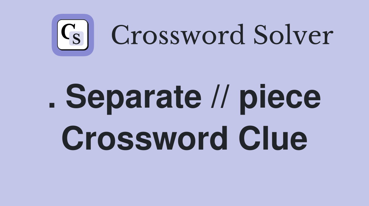 . Separate // piece  Crossword Clue