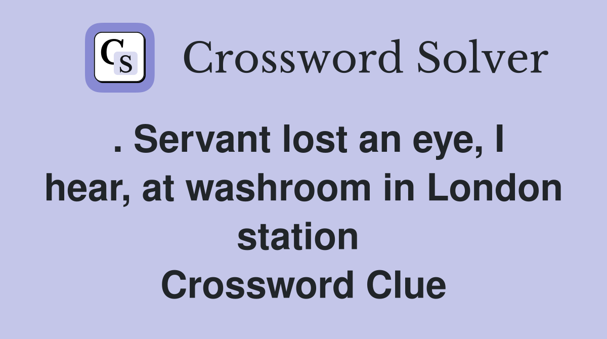 . Servant lost an eye, I hear, at washroom in London station  Crossword Clue