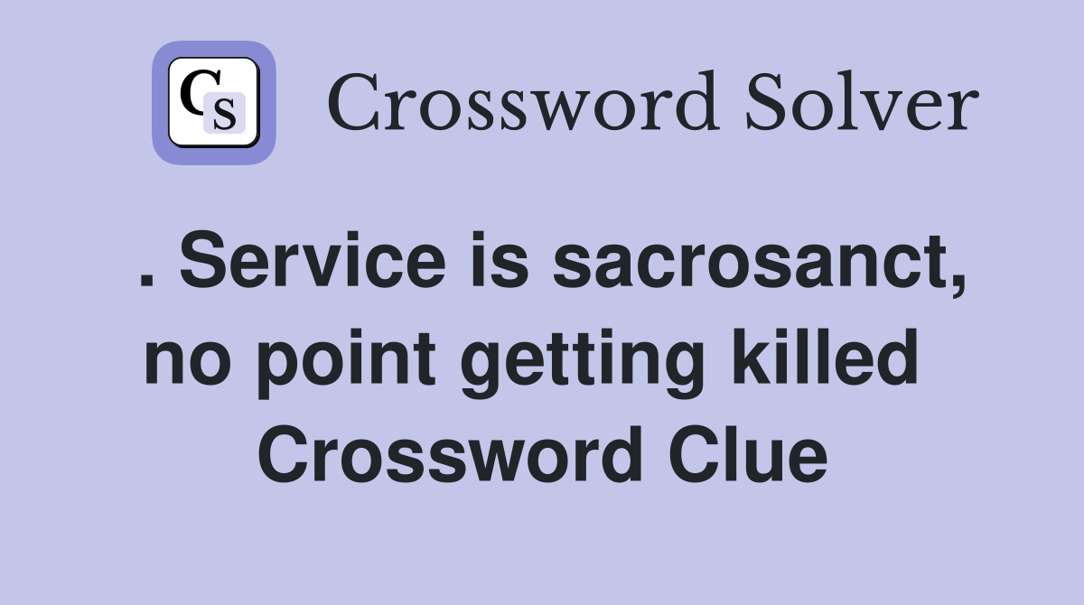 . Service is sacrosanct, no point getting killed  Crossword Clue