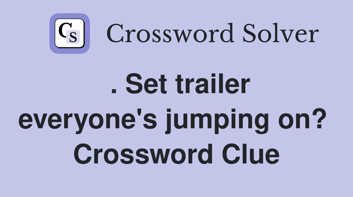 . Set trailer everyone's jumping on?  Crossword Clue