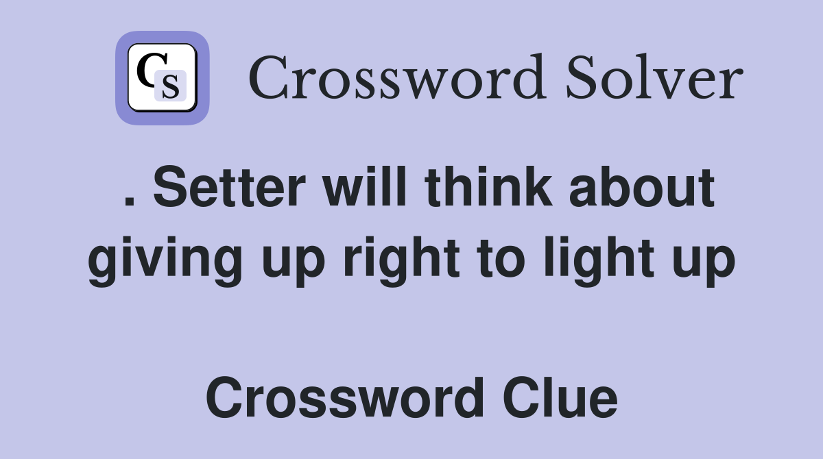 . Setter will think about giving up right to light up  Crossword Clue