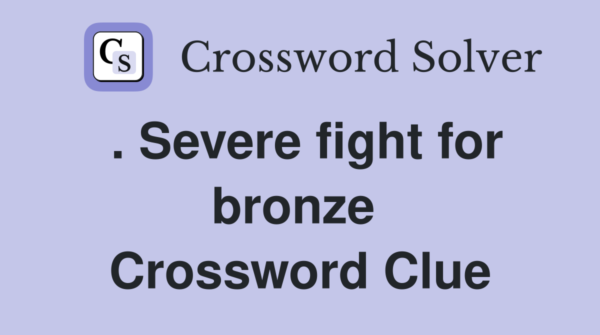 . Severe fight for bronze  Crossword Clue