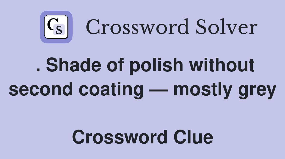 . Shade of polish without second coating — mostly grey  Crossword Clue