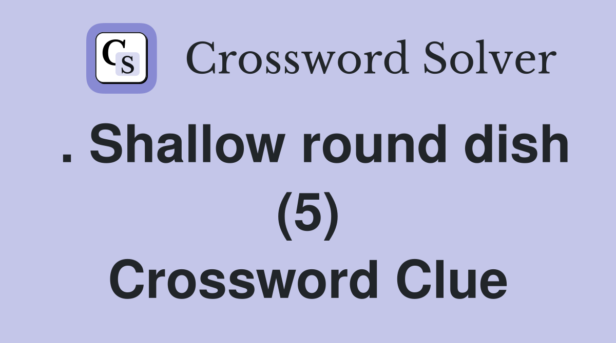 . Shallow round dish (5) Crossword Clue