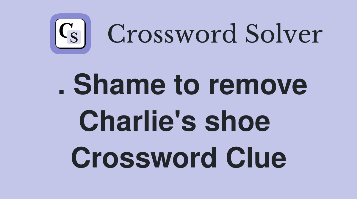 . Shame to remove Charlie's shoe  Crossword Clue