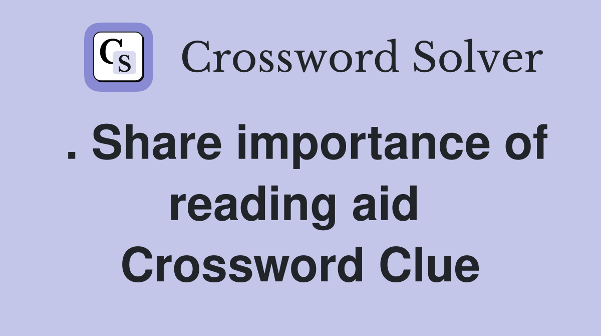 . Share importance of reading aid  Crossword Clue