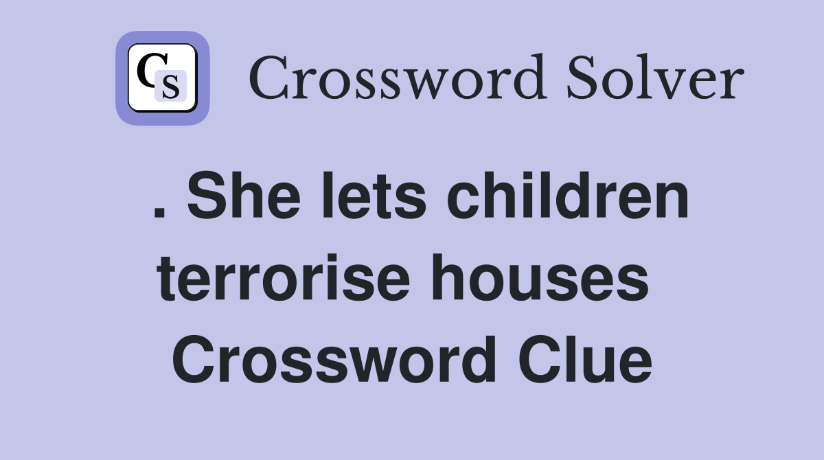 . She lets children terrorise houses  Crossword Clue