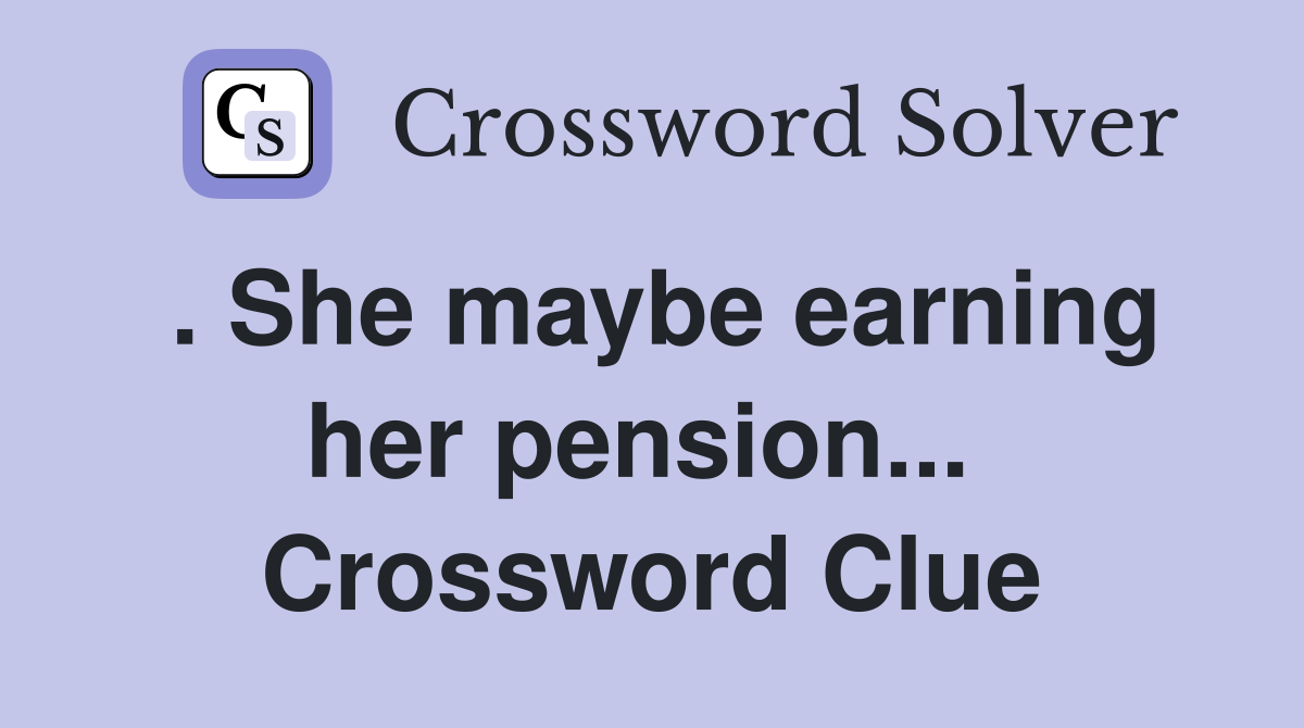 . She maybe earning her pension...  Crossword Clue