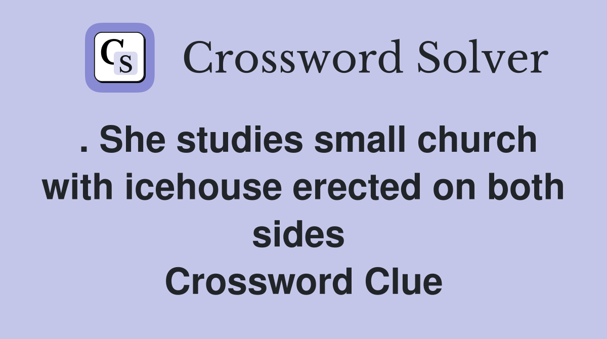 . She studies small church with icehouse erected on both sides  Crossword Clue