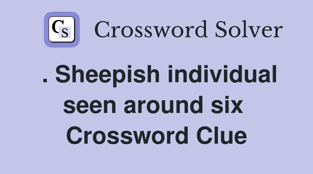 . Sheepish individual seen around six  Crossword Clue
