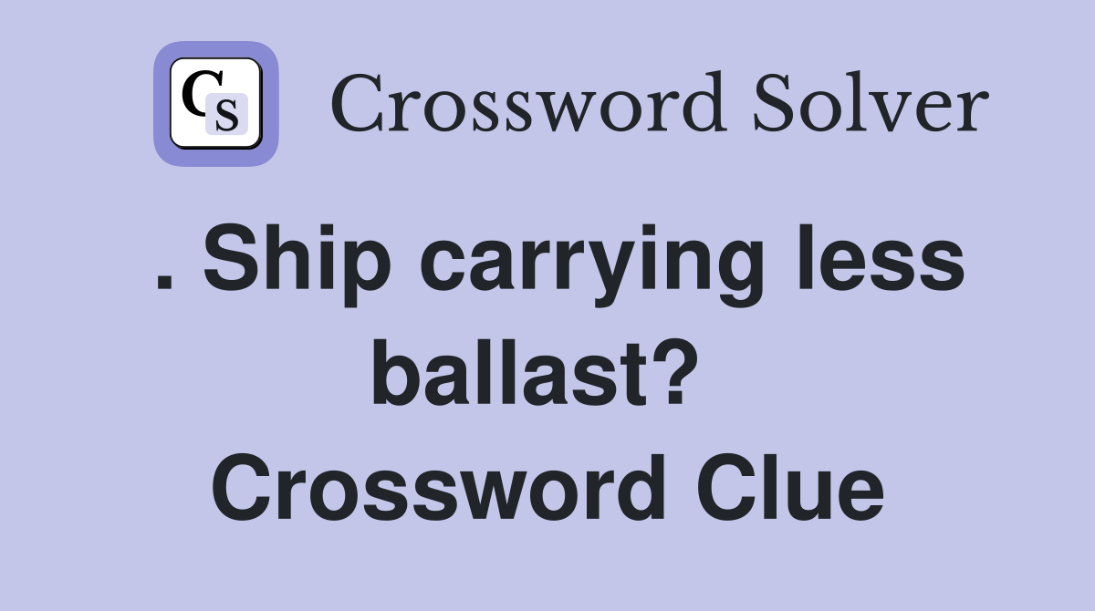 . Ship carrying less ballast?  Crossword Clue