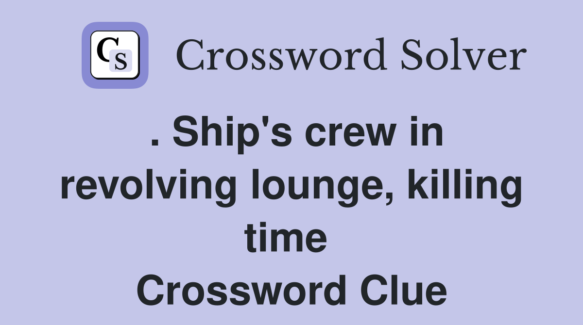 . Ship's crew in revolving lounge, killing time  Crossword Clue
