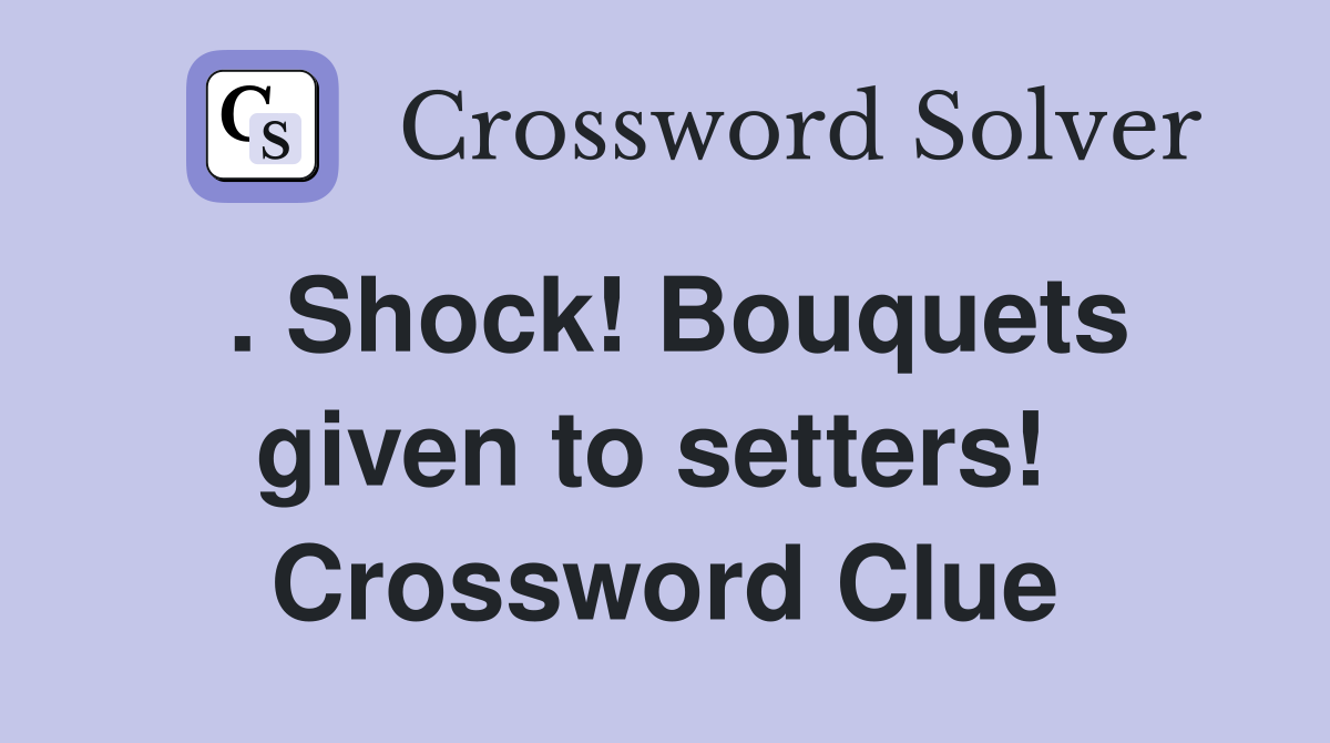 . Shock! Bouquets given to setters!  Crossword Clue