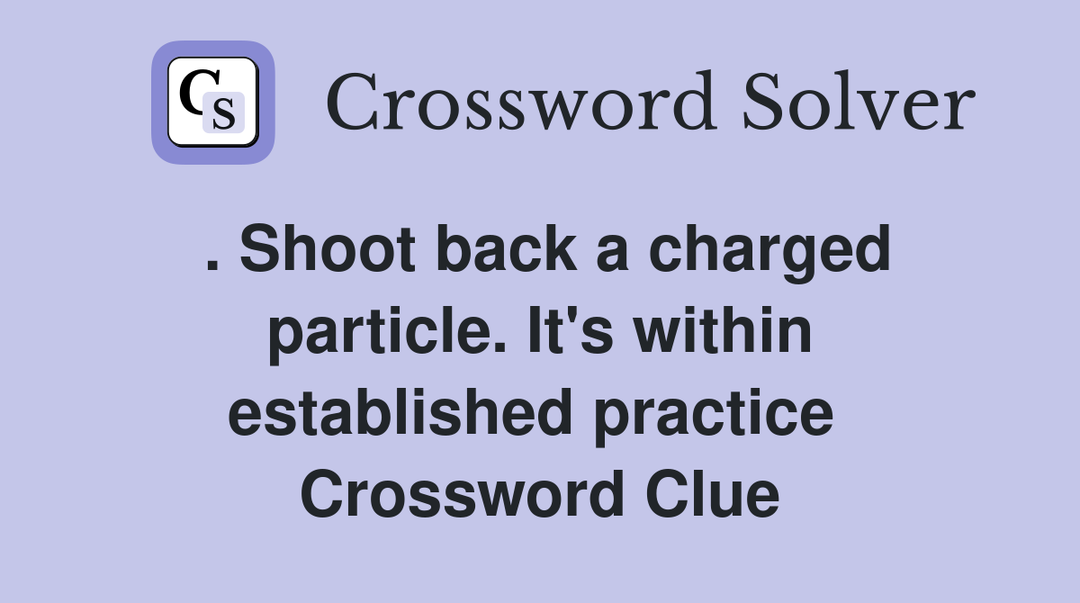 . Shoot back a charged particle. It's within established practice  Crossword Clue