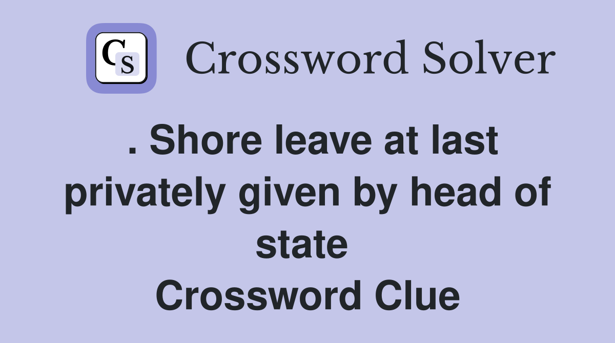 . Shore leave at last privately given by head of state  Crossword Clue