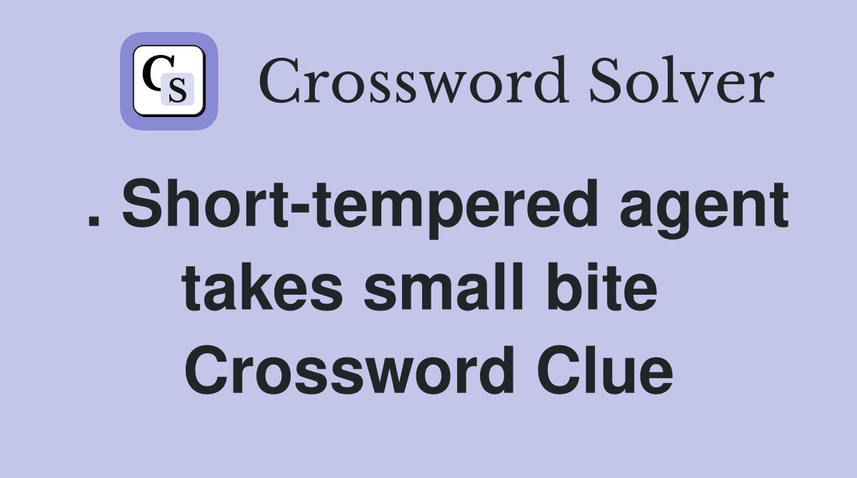 . Short-tempered agent takes small bite  Crossword Clue