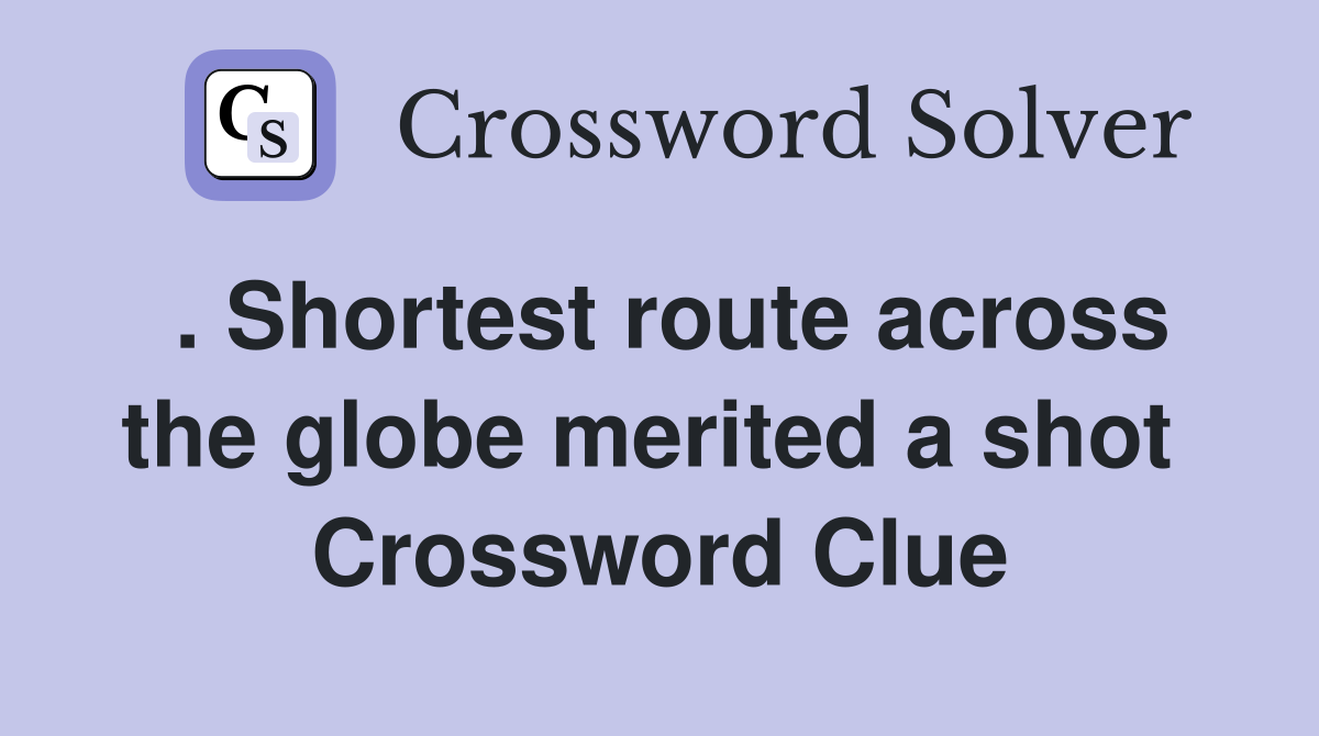 . Shortest route across the globe merited a shot  Crossword Clue