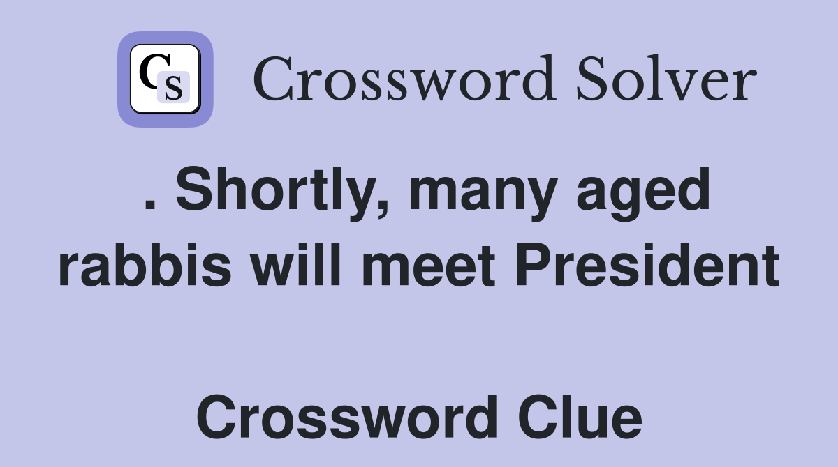 . Shortly, many aged rabbis will meet President  Crossword Clue