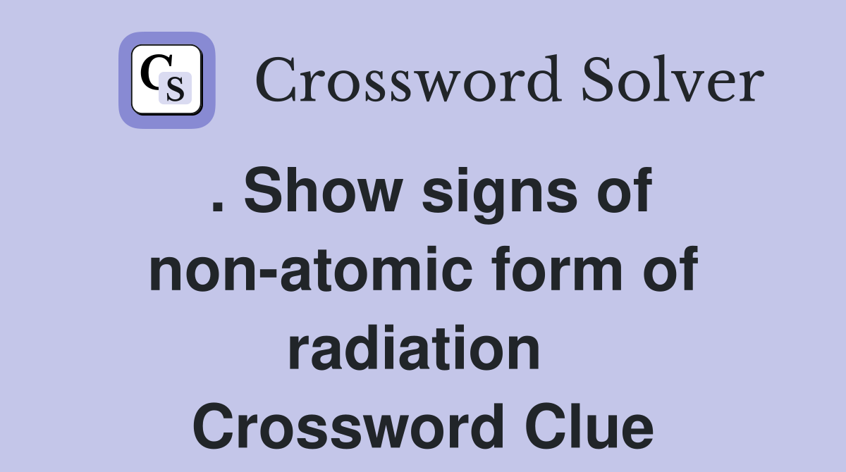 . Show signs of non-atomic form of radiation  Crossword Clue