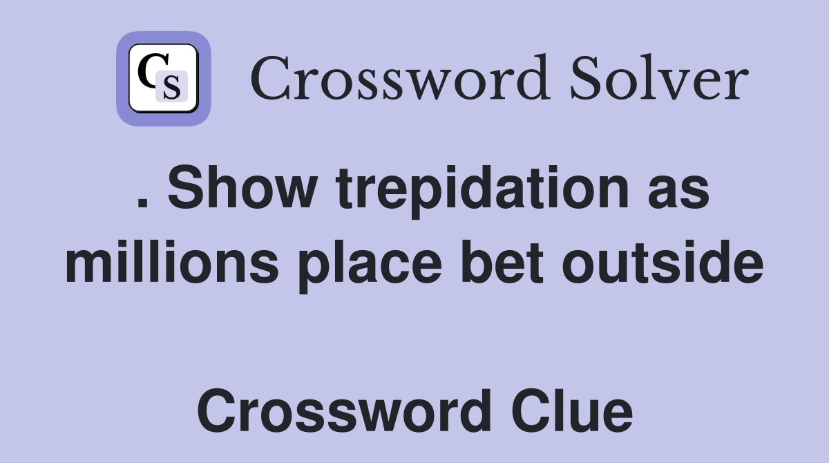 . Show trepidation as millions place bet outside  Crossword Clue