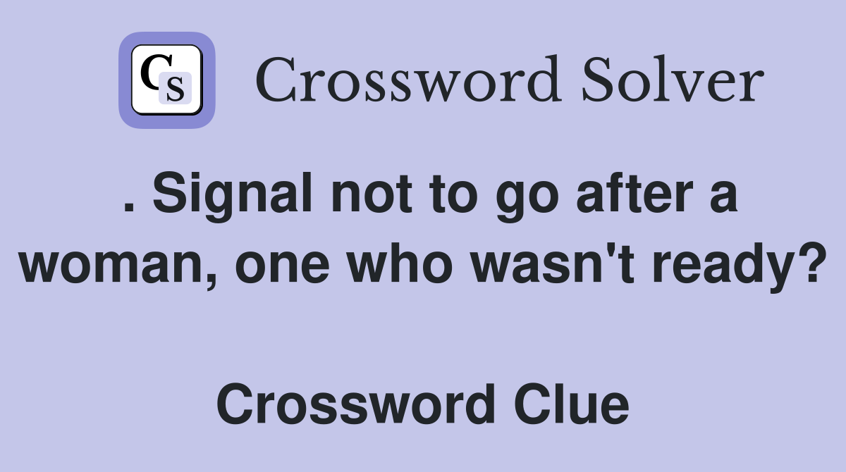 . Signal not to go after a woman, one who wasn't ready?  Crossword Clue
