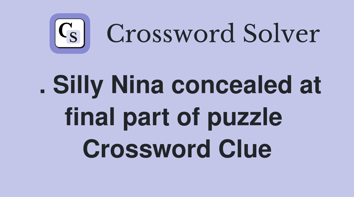 . Silly Nina concealed at final part of puzzle  Crossword Clue