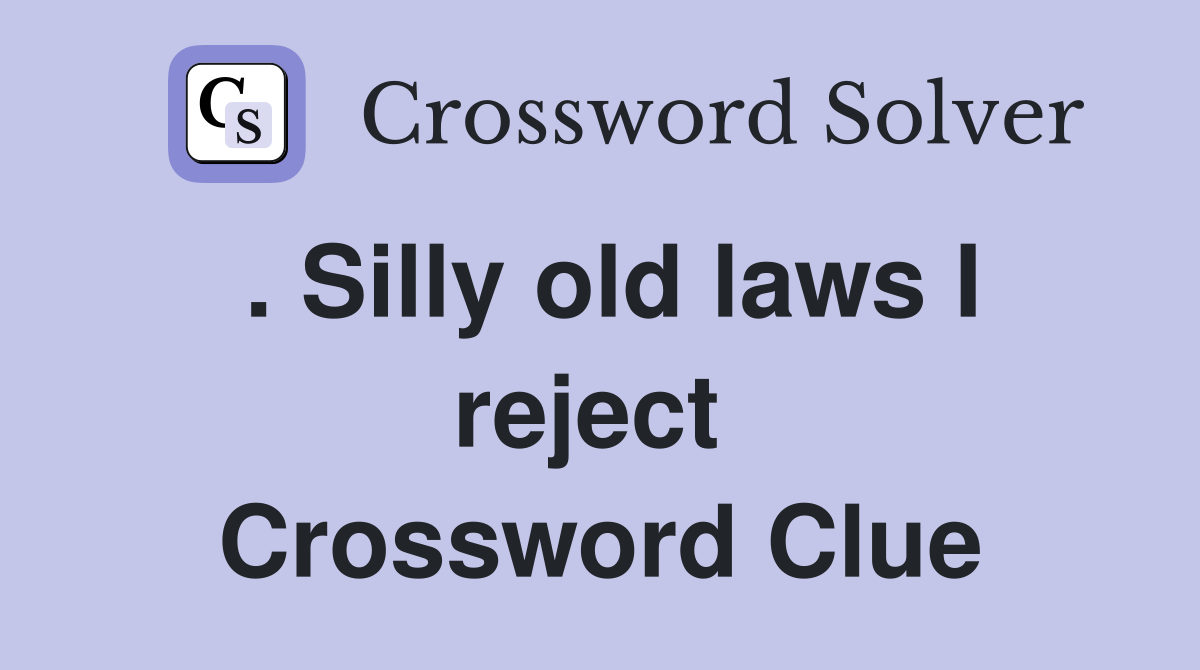 . Silly old laws I reject  Crossword Clue