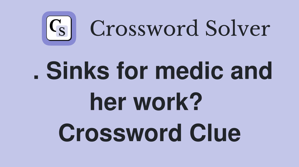 . Sinks for medic and her work?  Crossword Clue