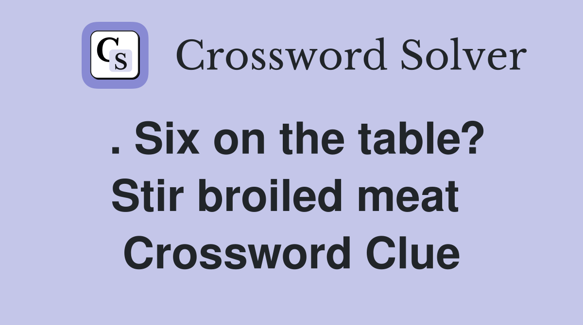 . Six on the table? Stir broiled meat  Crossword Clue