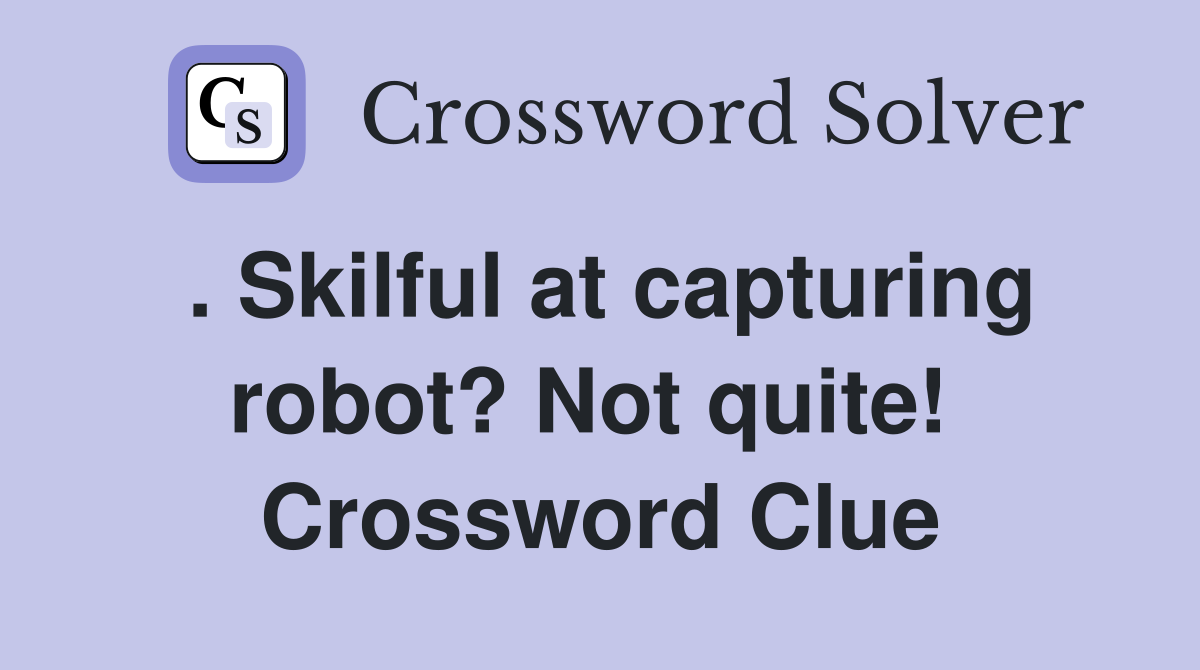 . Skilful at capturing robot? Not quite!  Crossword Clue