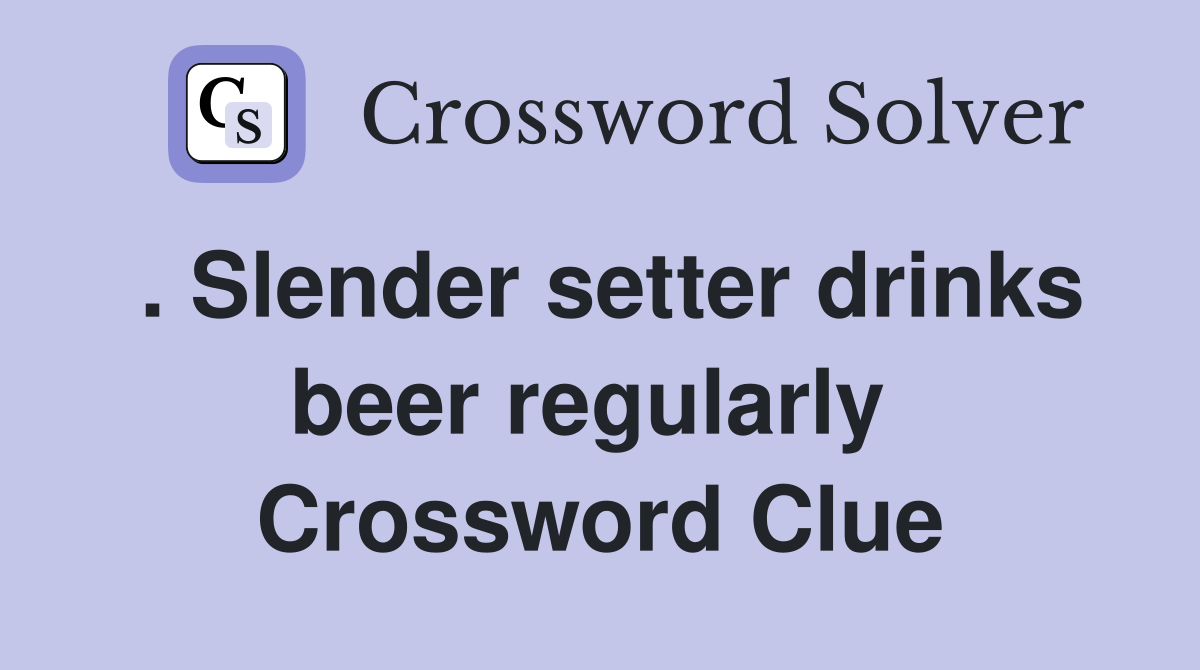 . Slender setter drinks beer regularly  Crossword Clue
