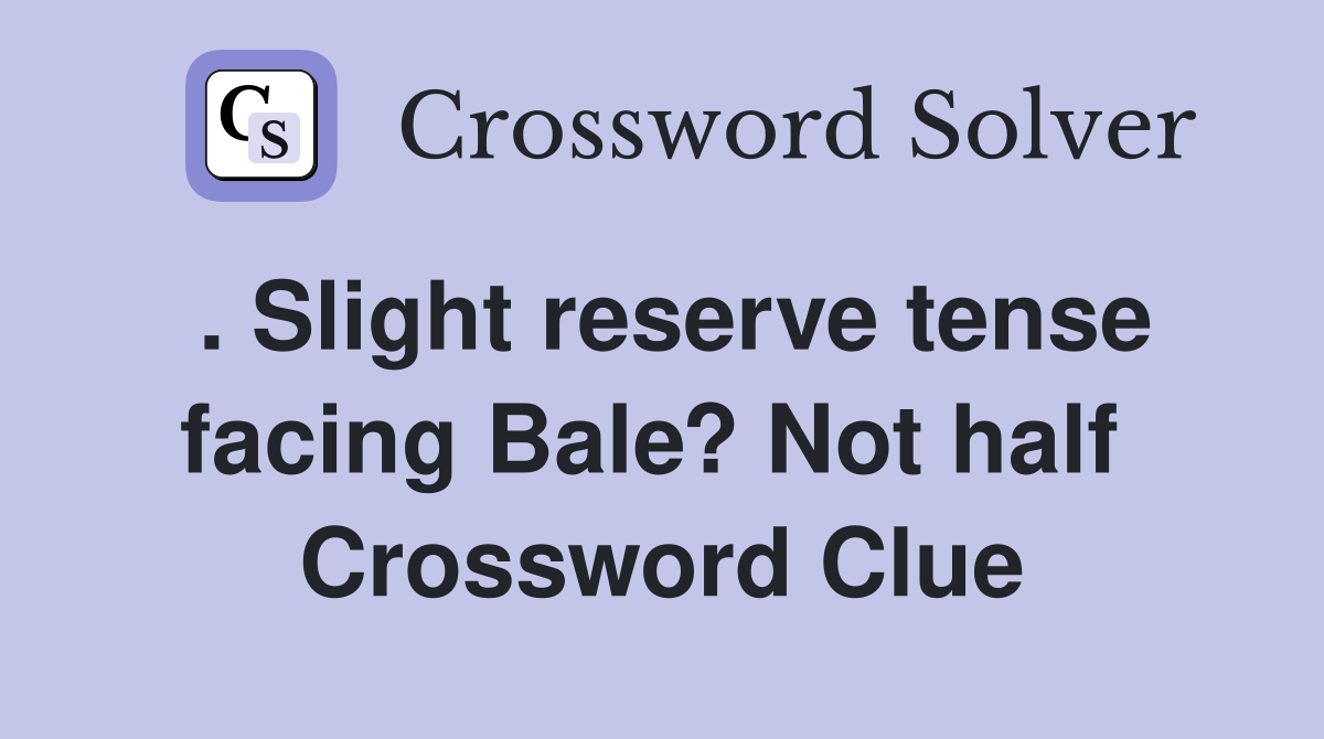 . Slight reserve tense facing Bale? Not half  Crossword Clue