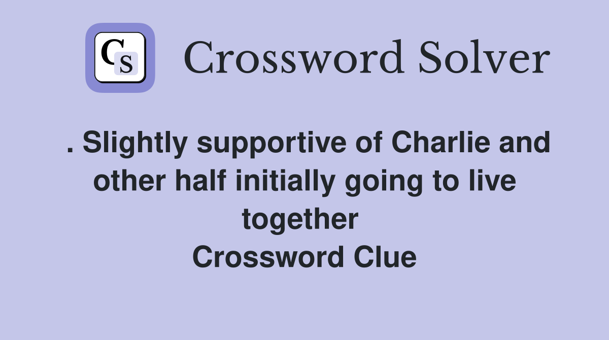 . Slightly supportive of Charlie and other half initially going to live together  Crossword Clue