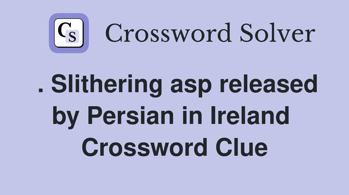 . Slithering asp released by Persian in Ireland  Crossword Clue