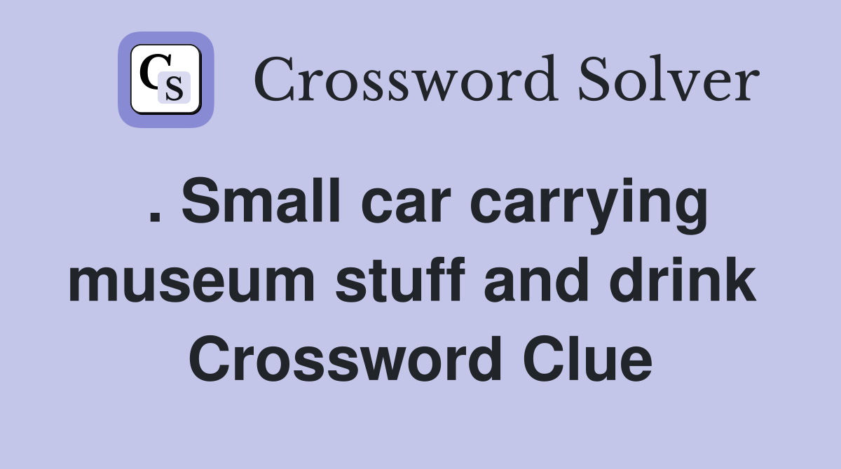 . Small car carrying museum stuff and drink  Crossword Clue