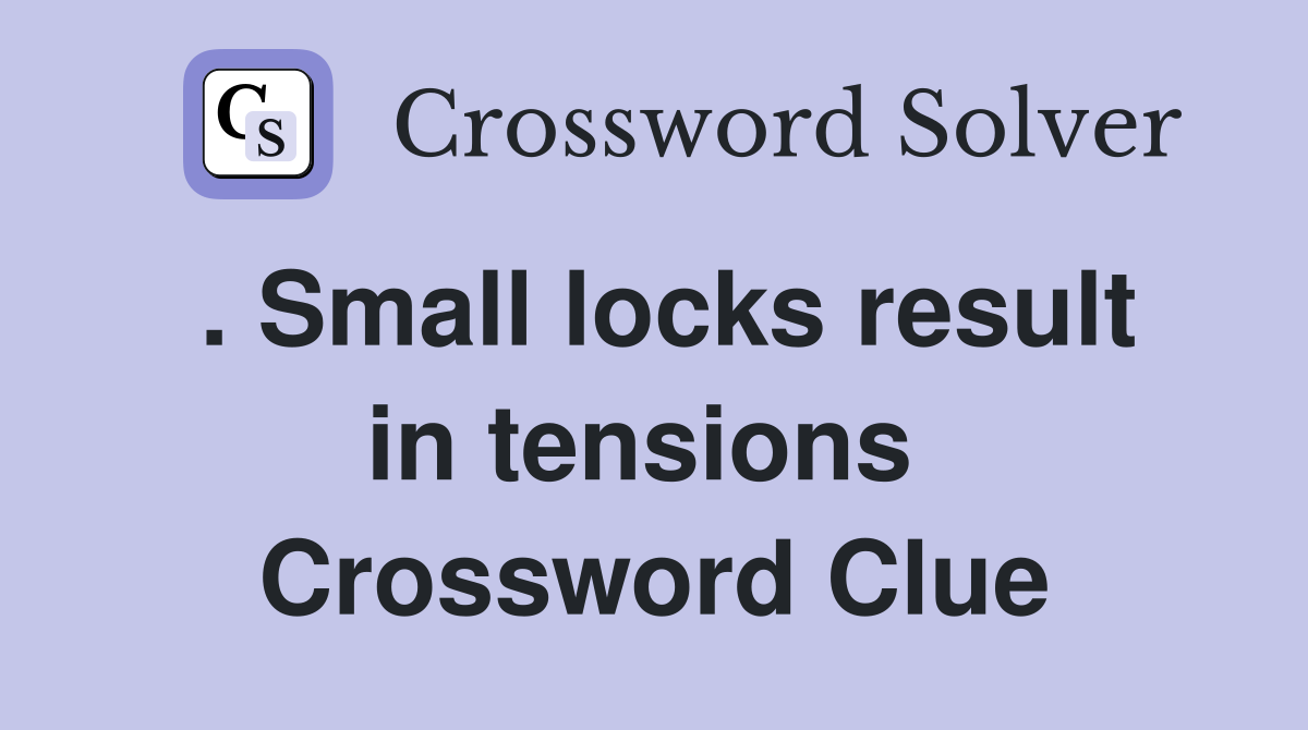 . Small locks result in tensions  Crossword Clue