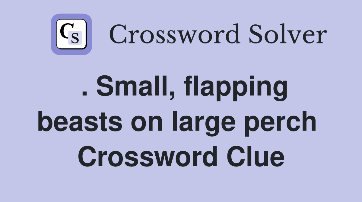 . Small, flapping beasts on large perch  Crossword Clue