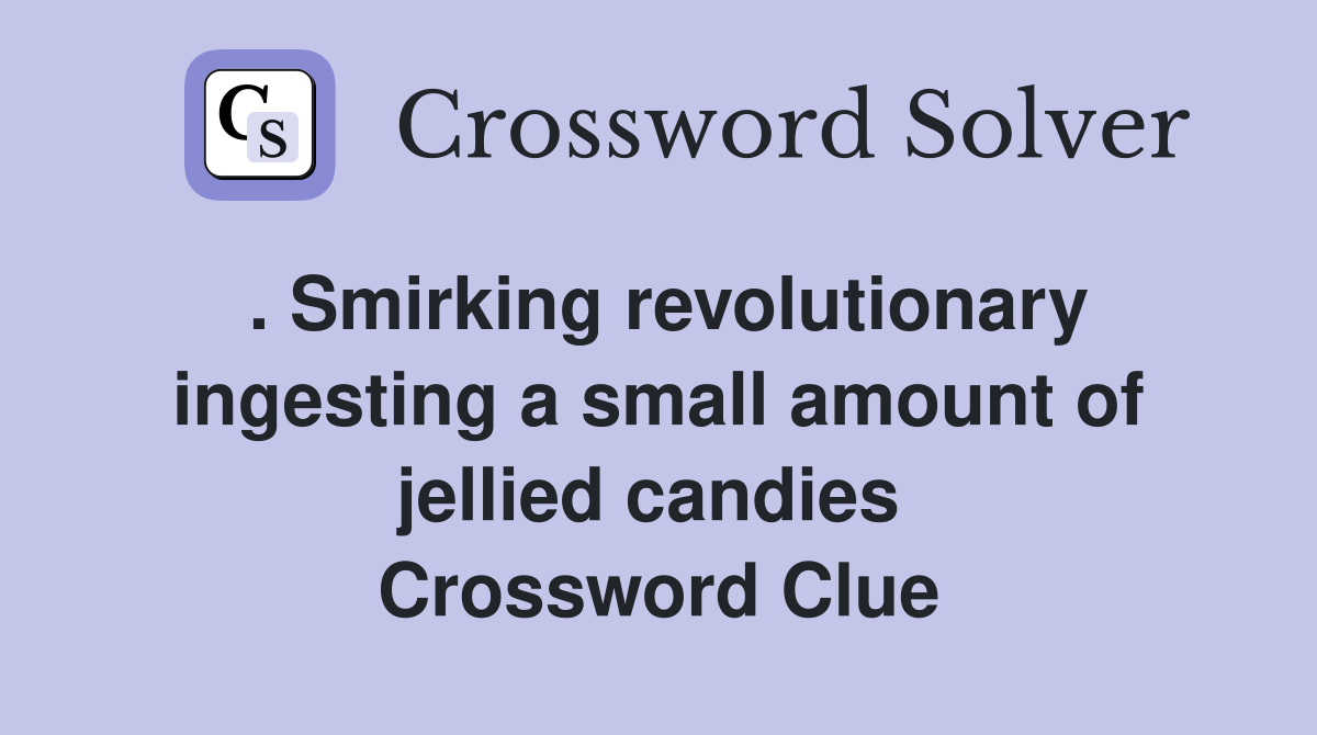 . Smirking revolutionary ingesting a small amount of jellied candies  Crossword Clue