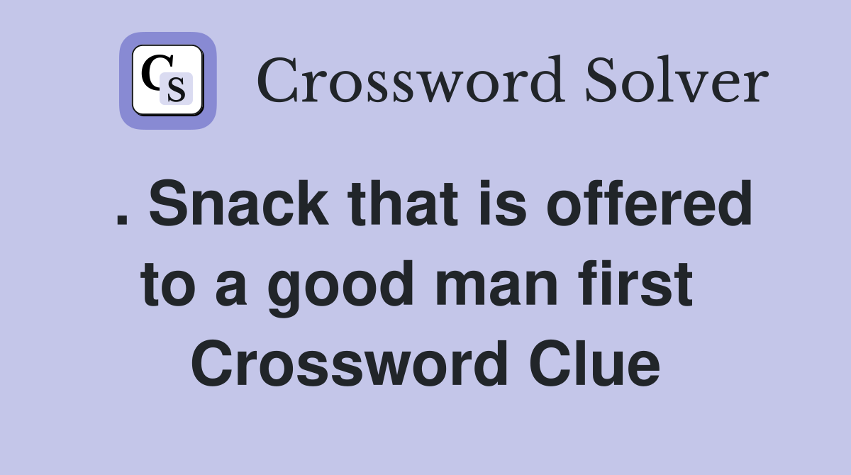 . Snack that is offered to a good man first  Crossword Clue