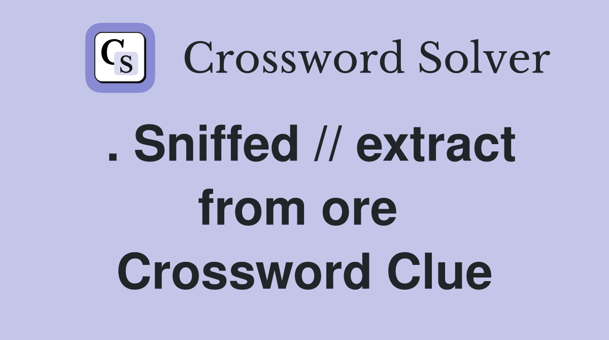 . Sniffed // extract from ore  Crossword Clue