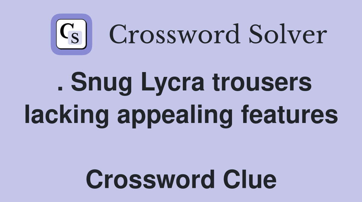 . Snug Lycra trousers lacking appealing features  Crossword Clue