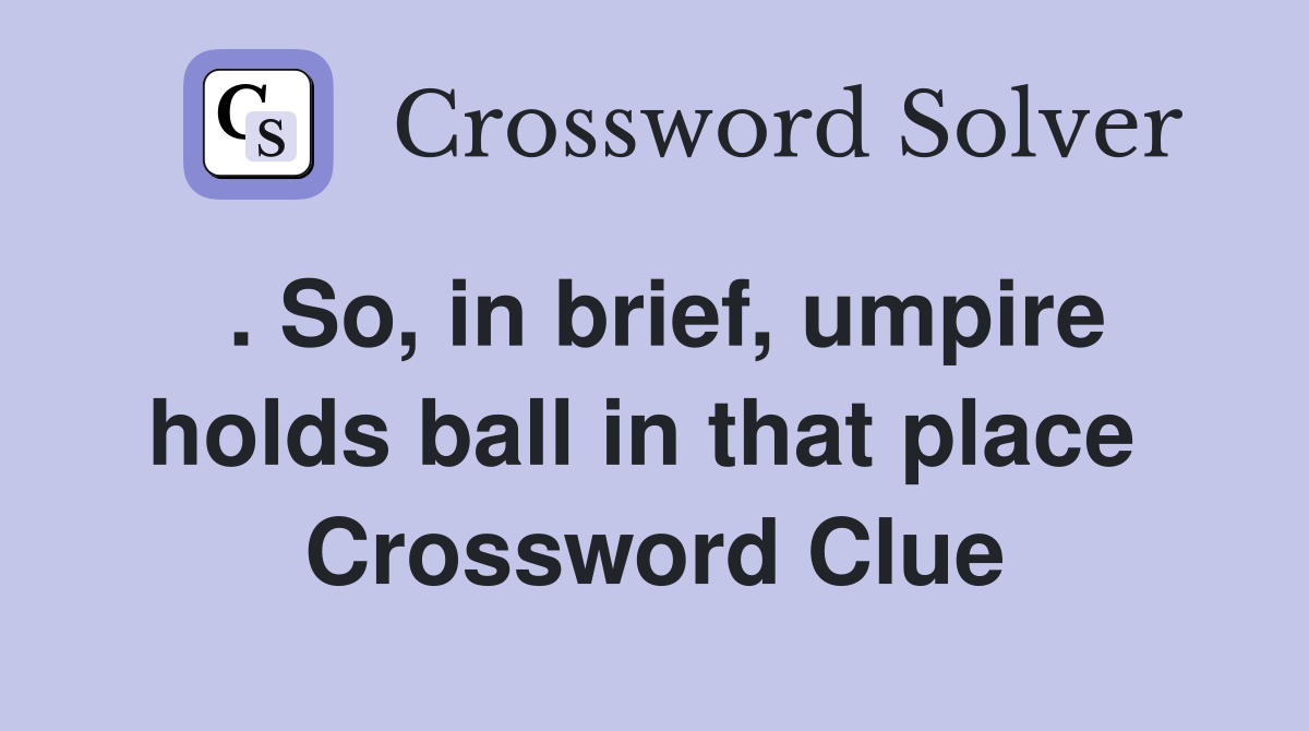 . So, in brief, umpire holds ball in that place  Crossword Clue