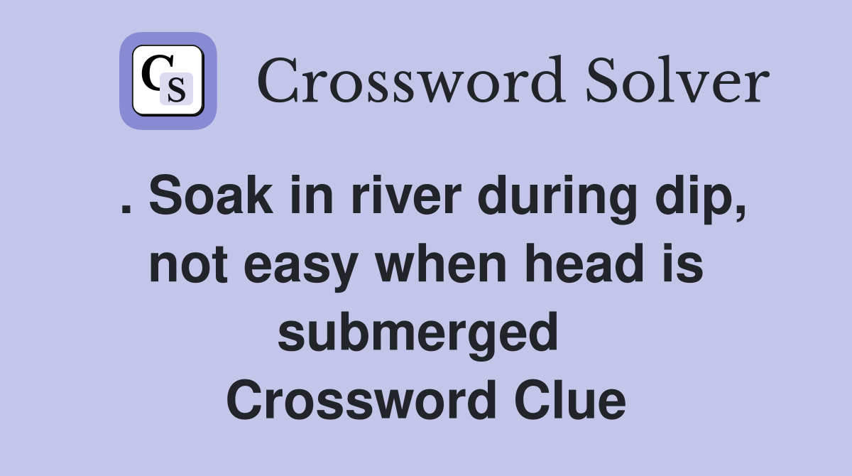 . Soak in river during dip, not easy when head is submerged  Crossword Clue