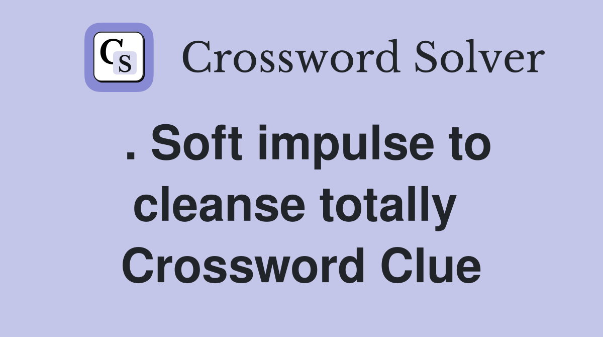 . Soft impulse to cleanse totally  Crossword Clue